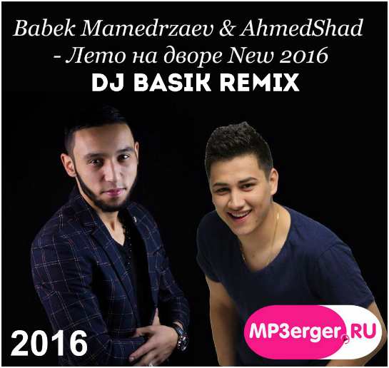 Скачать Babek Mamedrzaev Ft. AhmedShad - Лето На Дворе [Dj Basik.