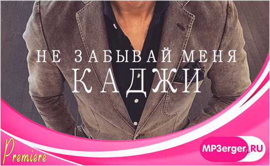 Скачать КАДЖИ - Не Забывай Меня (NEW 2019) Mp3 Песню Бесплатно.