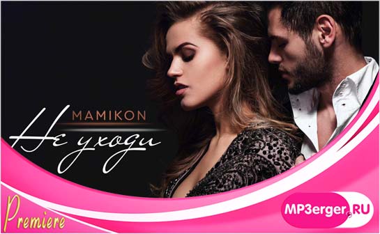 Скачать Mamikon - Не Уходи (Remix) (2020) Mp3 Песню Бесплатно.